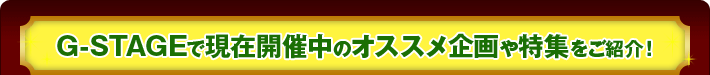 G-STAGEで現在開催中のオススメ企画や特集をご紹介
